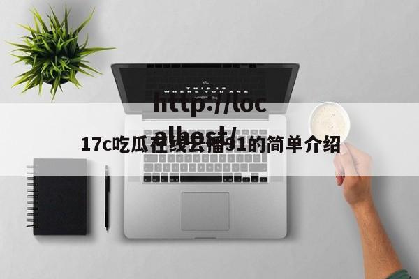 17c吃瓜在线云播91的简单介绍