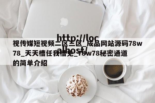 视传媒短视频二区三区_成品网站源码78w78_天天槽任我槽免_78w78秘密通道的简单介绍