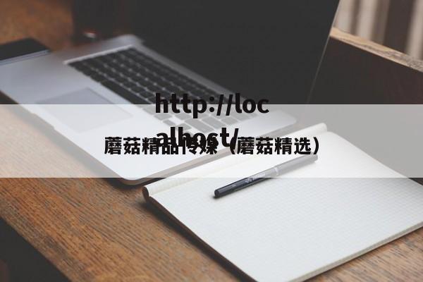 蘑菇精品传媒(蘑菇精选)