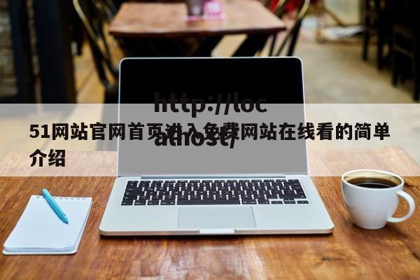 51网站官网首页进入免费网站在线看的简单介绍
